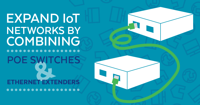 Expand IoT Networks by Combining PoE Switches And Ethernet Extenders